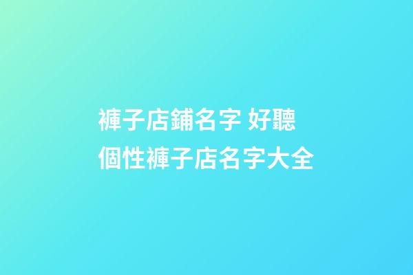 褲子店鋪名字 好聽個性褲子店名字大全-第1張-店鋪起名-玄機派